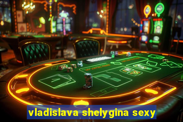 vladislava shelygina sexy